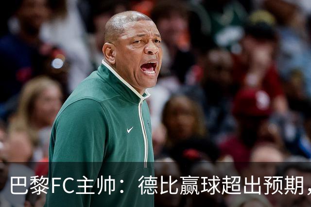 巴黎FC主帅：德比赢球超出预期，但“我们是巨人旁边的矮人”