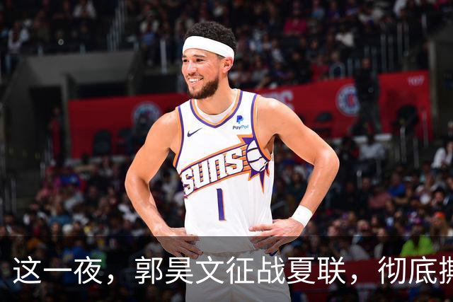 这一夜，郭昊文征战夏联，彻底撕碎了男篮集训队的体面