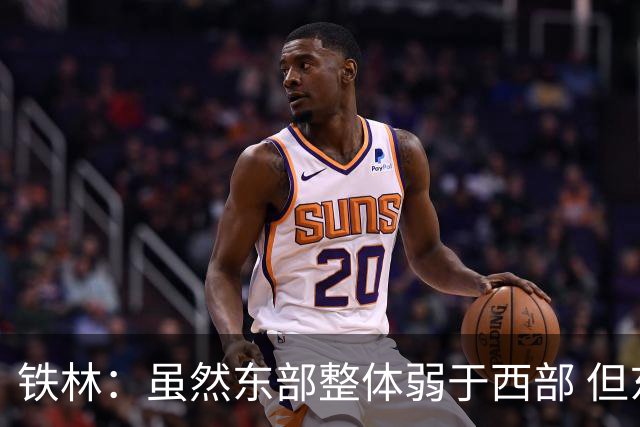 铁林：虽然东部整体弱于西部 但东部顶级强队完全不输西部