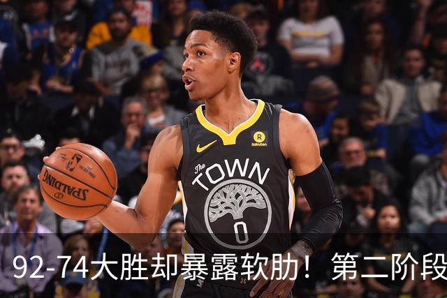 92-74大胜却暴露软肋！第二阶段中国男篮应清洗、增加哪些球员？