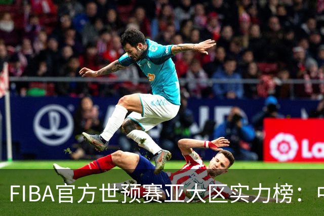 FIBA官方世预赛亚大区实力榜：中国男篮第2杨瀚森登海报 日本第6
